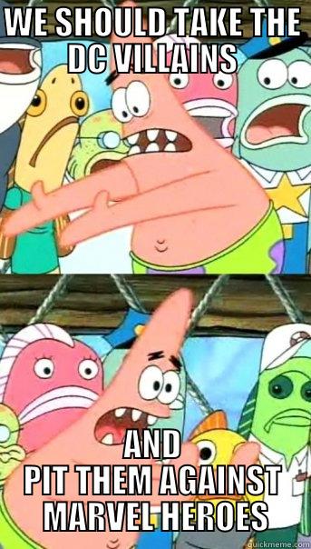 WE SHOULD TAKE THE DC VILLAINS AND PIT THEM AGAINST  MARVEL HEROES Push it somewhere else Patrick