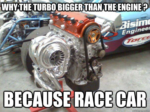 Why the turbo bigger than the engine ? Because Race Car  