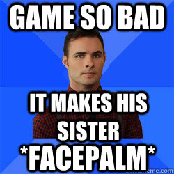 Game so bad it makes his sister *facepalm* - Game so bad it makes his sister *facepalm*  Socially Awkward Darcy