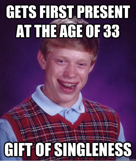 Gets first present at the age of 33 gift of singleness - Gets first present at the age of 33 gift of singleness  Bad Luck Brian