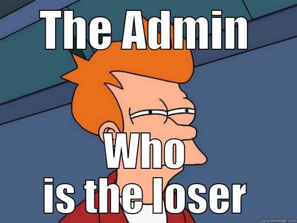 THE ADMIN WHO IS THE LOSER Futurama Fry