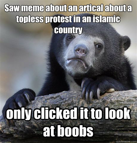 Saw meme about an artical about a topless protest in an islamic country only clicked it to look at boobs  Confession Bear