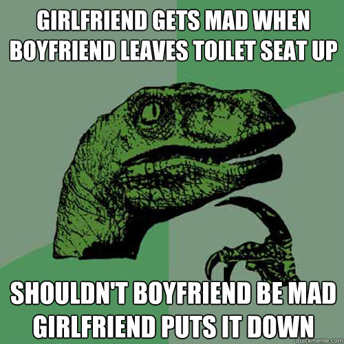 Girlfriend gets mad when boyfriend leaves toilet seat up shouldn't