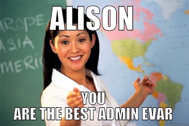 ALISON YOU ARE THE BEST ADMIN EVAR Unhelpful High School Teacher