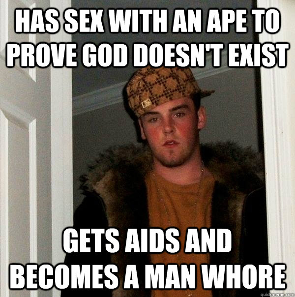 Has sex with an ape to prove god doesn't exist gets aids and becomes a man whore  Scumbag Steve