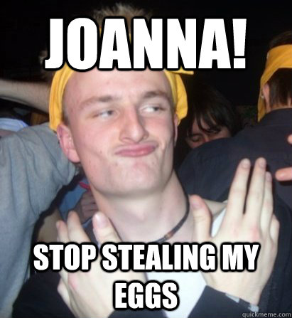 Joanna! Stop stealing my eggs - Joanna! Stop stealing my eggs  GuyJoannah