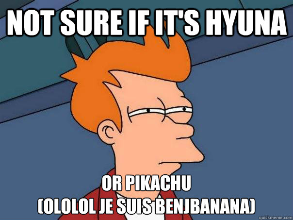 not sure if it's hyuna or pikachu
(ololol je suis benjbanana)  Futurama Fry