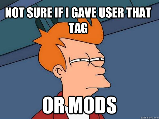 Not sure if i gave user that tag or mods  Futurama Fry