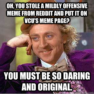 Oh, you stole a mildly offensive meme from reddit and put it on VCU's meme page? You must be so daring and original.  Condescending Wonka