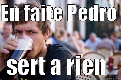 EN FAITE PEDRO  SERT A RIEN  Lazy College Senior