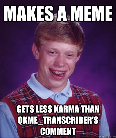 Makes a meme Gets less karma than qkme_transcriber's comment  Bad Luck Brian