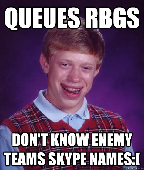 Queues RBGs Don't know enemy teams skype names:(  Bad Luck Brian