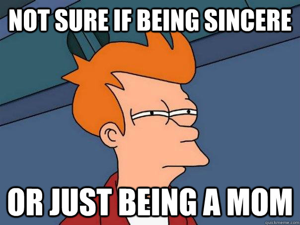 Not sure if being sincere  or just being a mom  Futurama Fry