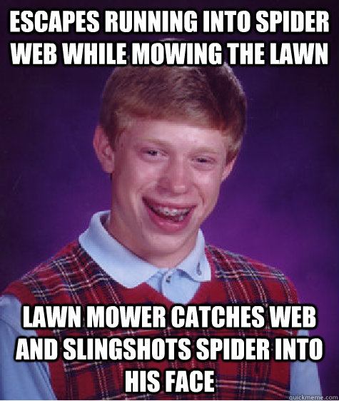 escapes running into spider web while mowing the lawn lawn mower catches web and slingshots spider into his face  Bad Luck Brian
