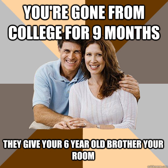 You're gone from college for 9 months They give your 6 year old brother your room  Scumbag Parents