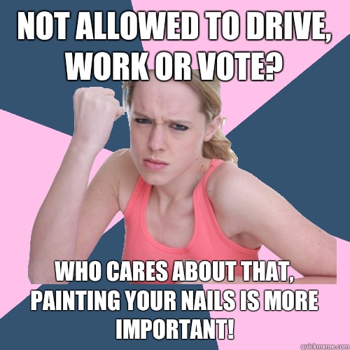 not allowed to drive, work or vote? who cares about that, painting your nails is more important!  Social Justice Sally