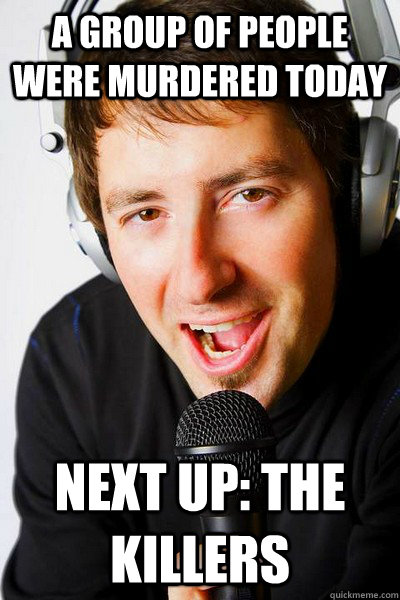 A group of people were murdered today Next up: The Killers - A group of people were murdered today Next up: The Killers  inappropriate radio DJ