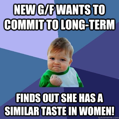 New G/F wants to commit to long-term finds out she has a similar taste in women!  Success Kid