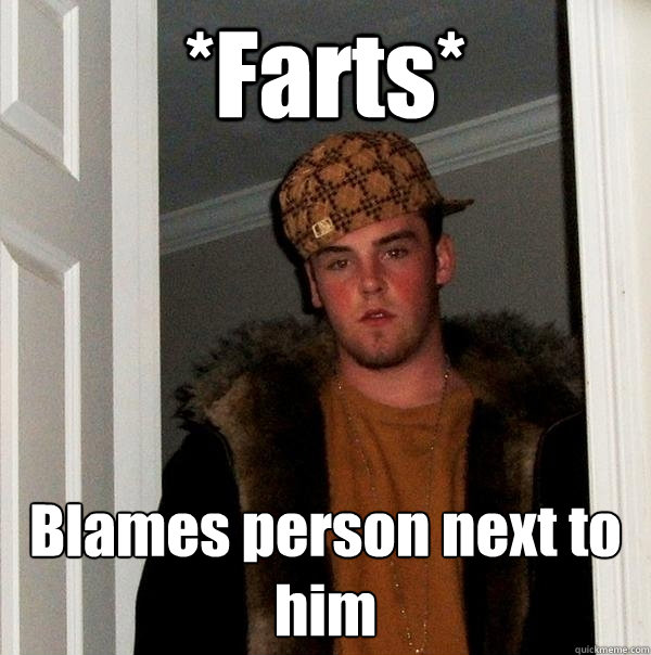 *Farts* Blames person next to him  Scumbag Steve