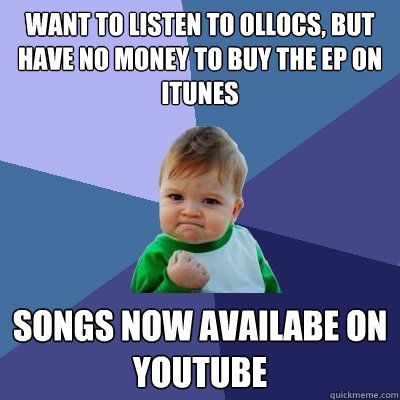 Want to listen to Ollocs, but have no money to buy the EP on itunes Songs now availabe on youtube - Want to listen to Ollocs, but have no money to buy the EP on itunes Songs now availabe on youtube  Success Kid