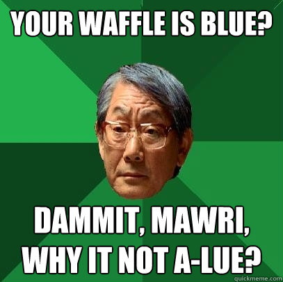 your waffle is blue? dammit, mawri, why it not a-lue?  High Expectations Asian Father