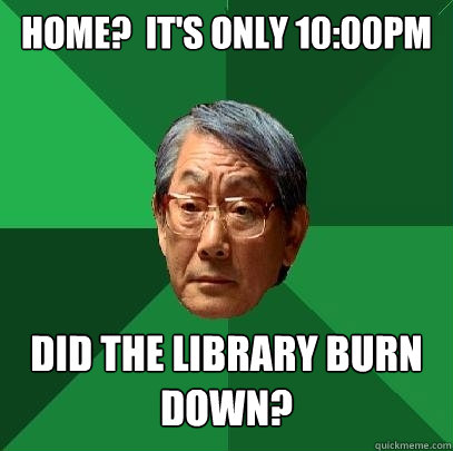 Home?  It's only 10:00pm did the library burn down?  High Expectations Asian Father