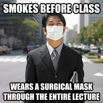 Smokes before class Wears a surgical mask through the entire lecture - Smokes before class Wears a surgical mask through the entire lecture  Helpful Japanese Professor