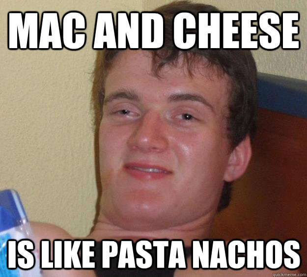 Mac and cheese is like pasta nachos  10 Guy