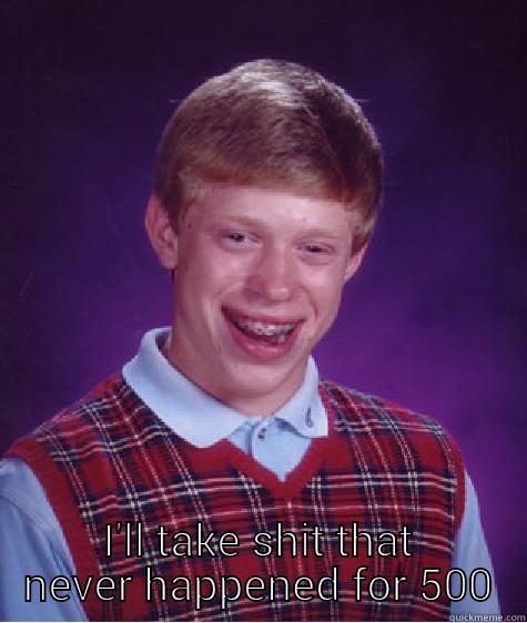  I'LL TAKE SHIT THAT NEVER HAPPENED FOR 500 Bad Luck Brian