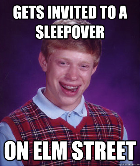 Gets invited to a sleepover on elm street  Bad Luck Brian