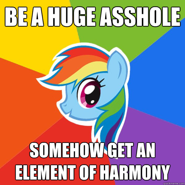 Be a huge asshole Somehow get an element of harmony  Rainbow Dash