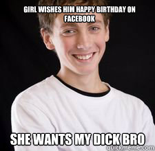 girl wishes him happy birthday on Facebook she wants my dick bro  High School Freshman