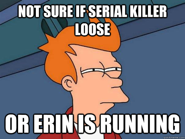 Not sure if serial killer loose Or Erin is running  Futurama Fry