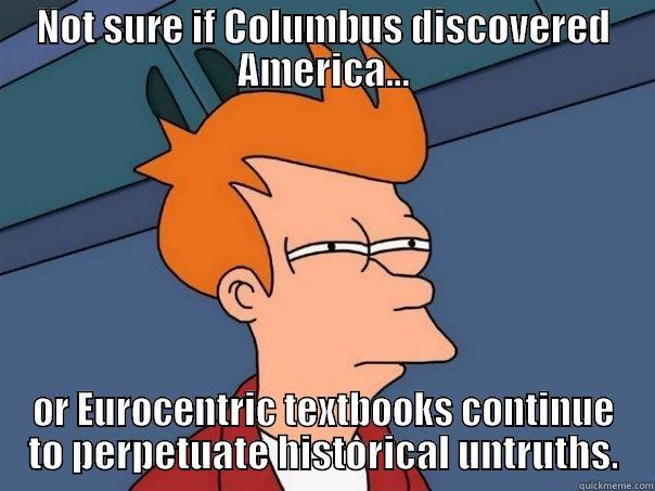 NOT SURE IF COLUMBUS DISCOVERED AMERICA... OR EUROCENTRIC TEXTBOOKS CONTINUE TO PERPETUATE HISTORICAL UNTRUTHS. Futurama Fry