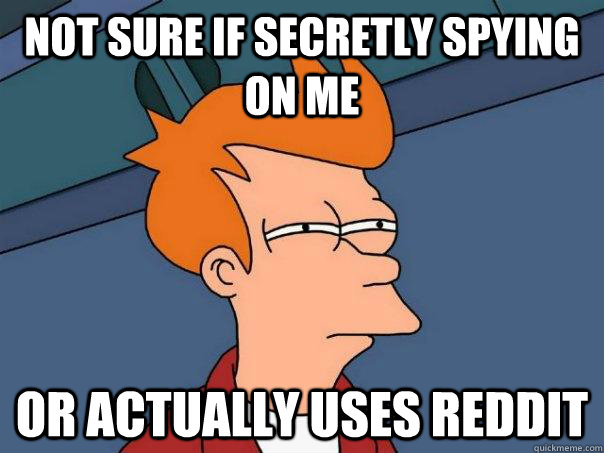 Not sure if secretly spying on me Or actually uses reddit  Futurama Fry