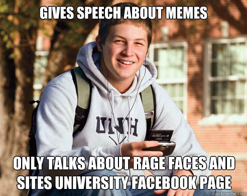 Gives speech about memes Only talks about rage faces and sites university facebook page  College Freshman