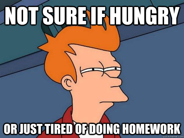 Not sure if hungry Or just tired of doing homework  Futurama Fry