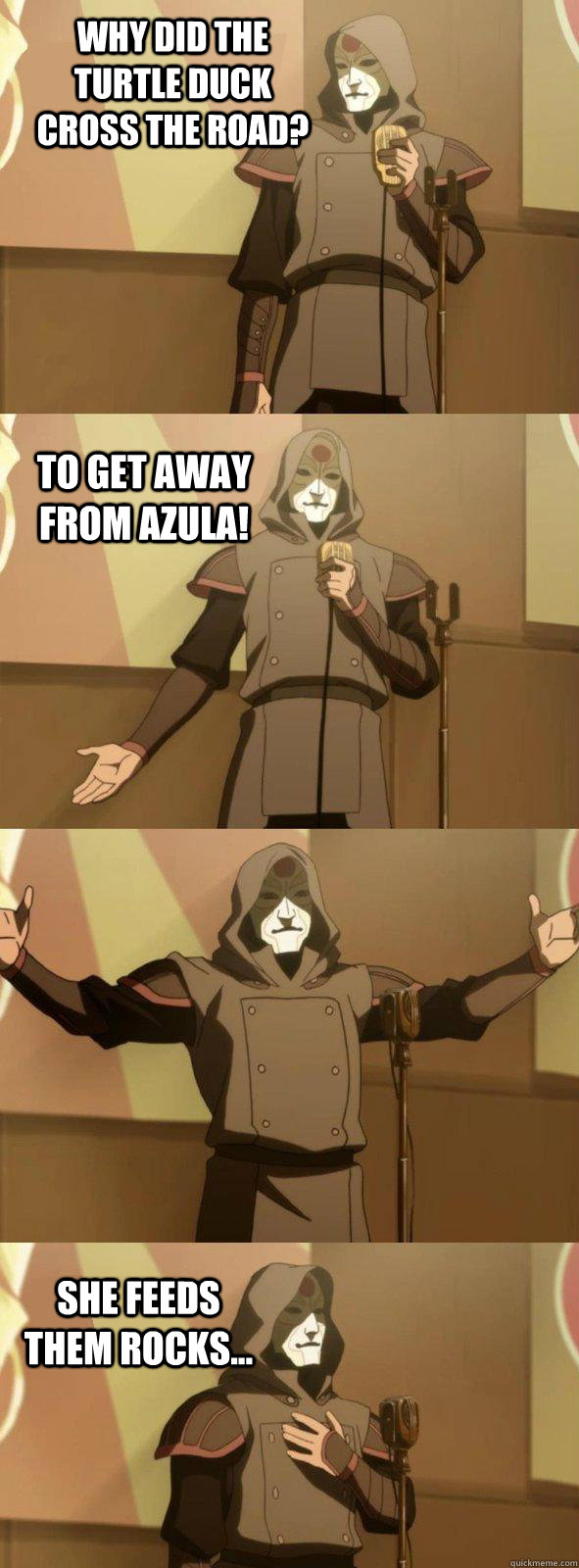 Why did the turtle duck cross the road? She feeds them rocks... To get away from Azula! - Why did the turtle duck cross the road? She feeds them rocks... To get away from Azula!  Bad Joke Amon