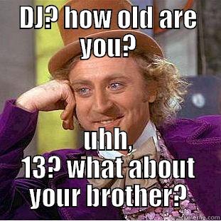 DJ? HOW OLD ARE YOU? UHH, 13? WHAT ABOUT YOUR BROTHER? Creepy Wonka