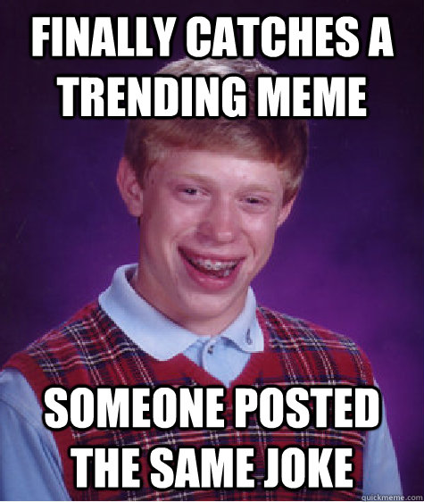 FINALLY CATCHES A TRENDING MEME SOMEONE POSTED THE SAME JOKE  Bad Luck Brian