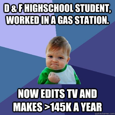 D & F Highschool Student, worked in a gas station. Now edits tv and makes >145K a year - D & F Highschool Student, worked in a gas station. Now edits tv and makes >145K a year  Success Kid