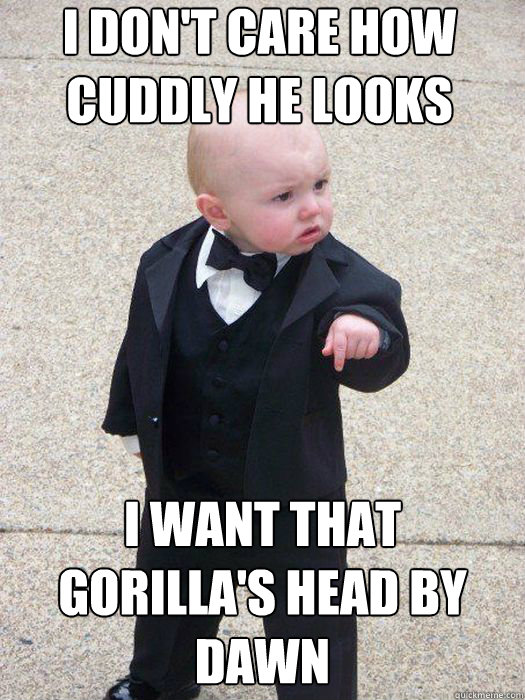 I don't care how cuddly he looks I want that gorilla's head by dawn   Baby Godfather