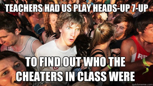 Teachers had us play heads-up 7-up to find out who the cheaters in class were  Sudden Clarity Clarence