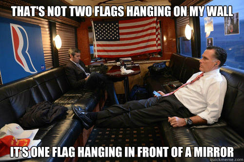 that's not two flags hanging on my wall it's one flag hanging in front of a mirror  Sudden Realization Romney