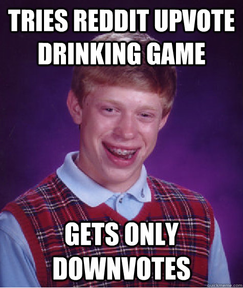 Tries reddit upvote drinking game Gets only downvotes  Bad Luck Brian