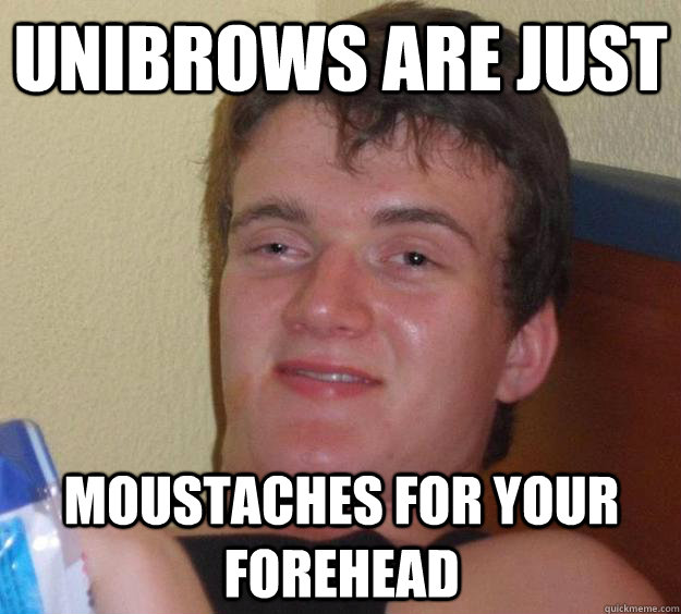 Unibrows are just moustaches for your forehead  10 Guy