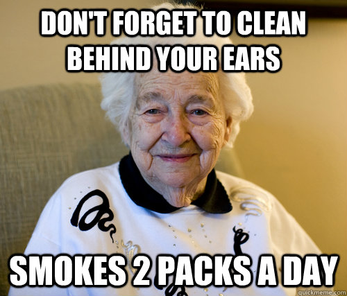 don't forget to clean behind your ears smokes 2 packs a day  Scumbag Grandma