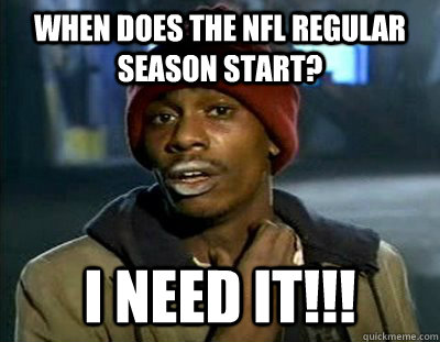 when does the NFL regular season start? i need it!!!  Tyrone Biggums