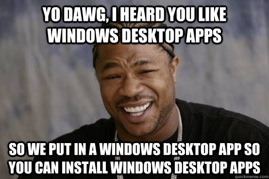 Yo Dawg, I heard you like Windows Desktop apps So we put in a windows desktop app so you can install windows desktop apps  YO DAWG