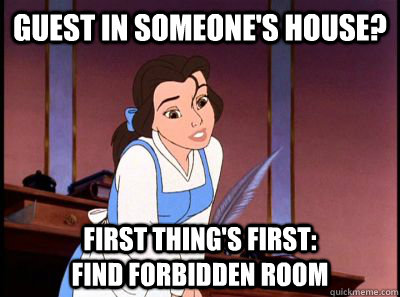 guest in someone's house? first thing's first:                       find forbidden room  Disney Logic